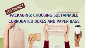 Eco-Friendly Packaging: Choosing Sustainable Corrugated Boxes and Paper Bags