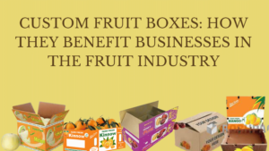 Custom Fruit Boxes: How They Benefit Businesses in the Fruit Industry