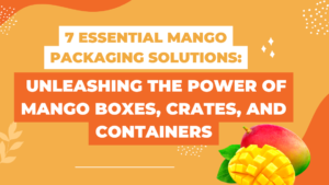 7 Essential Mango Packaging Solutions: Unleashing the Power of Mango Boxes, Crates, and Containers