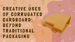 Creative Uses of Corrugated Cardboard: Beyond Traditional Packaging