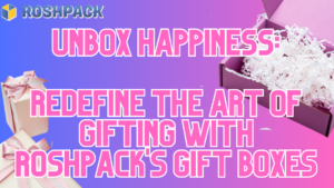 Unbox Happiness: Redefine the Art of Gifting with Roshpack’s Gift Boxes