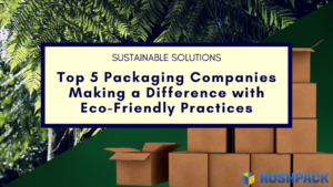 Sustainable Solutions: Top 5 Packaging Companies Making a Difference with Eco-Friendly Practices